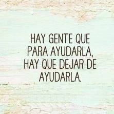 hay gente que para ayudarla hay que dejar de ayudarla.jpg